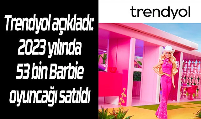Trendyol açıkladı: 2023 yılında 53 bin Barbie oyuncağı satıldı