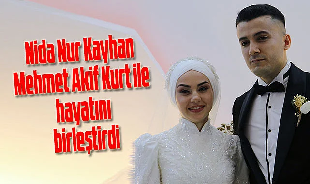Nida Nur Kayhan ve Mehmet Akif Kurt ile hayatını birleştirdi