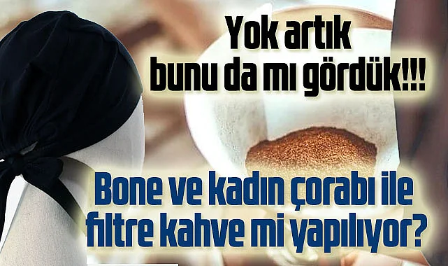 Bone ve kadın çorabı ile filtre kahve yapılmaz!