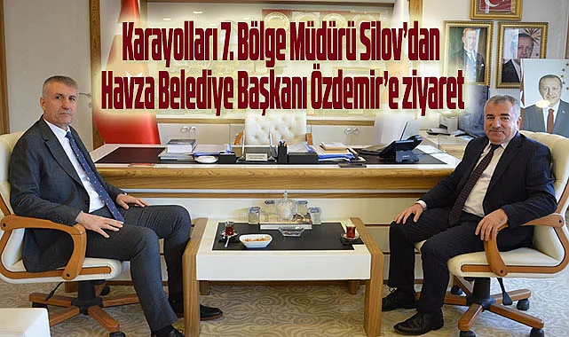 Karayolları 7. Bölge Müdürü Silov’dan Havza Belediye Başkanı Özdemir’e ziyaret