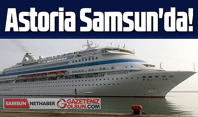 Astoria kruvaziyer gemisi tekrar Samsun'a geliyor!