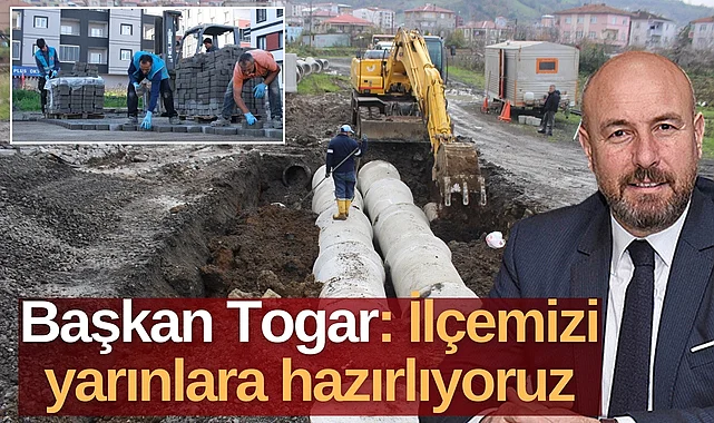 Başkan Togar: İlçemizi yarınlara hazırlıyoruz