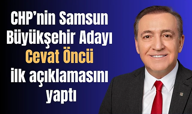 CHP’nin Samsun Büyükşehir Adayı Cevat Öncü ilk açıklamasını yaptı