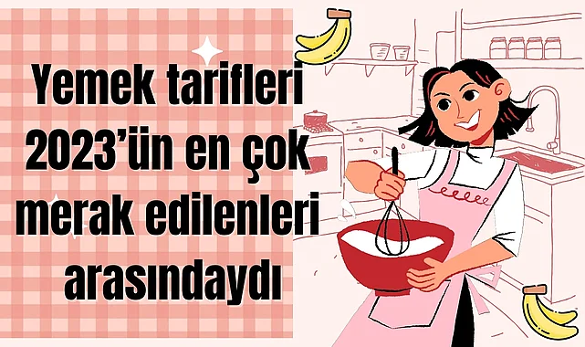 En çok hangi yemek tarifleri arandı!