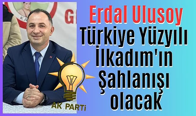 Erdal Ulusoy: Türkiye Yüzyılı İlkadım'ın Şahlanışı olacak