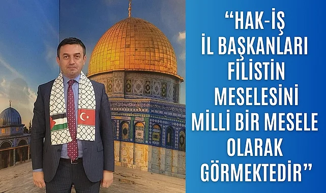 HAK-İŞ’ten Filistin’e Destek ve Dayanışma Çağrısına Devam Kararı