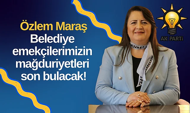 Özlem Maraş: Belediye emekçilerimizin mağduriyetleri son bulacak!