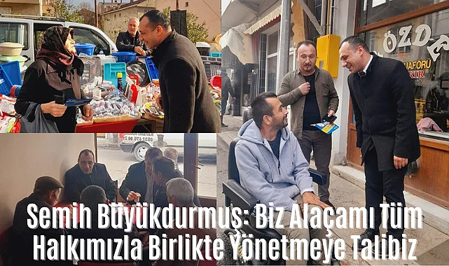 Semih Büyükdurmuş: Biz Alaçamı Tüm Halkımızla Birlikte Yönetmeye Talibiz