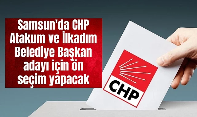 Samsun'da CHP Atakum ve İlkadım Belediye Başkan adayı için ön seçim yapacak