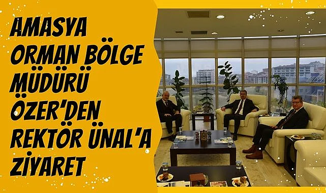 Amasya Orman Bölge Müdürü Özer’den Rektör Ünal’a Ziyaret