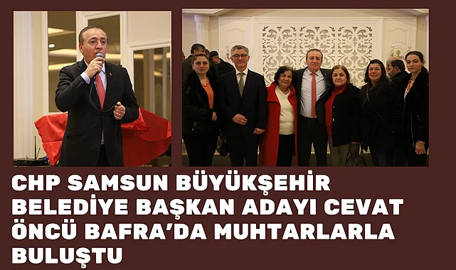 CHP Samsun Büyükşehir Belediye Başkan adayı Cevat Öncü Bafra'da muhtarlarla buluştu