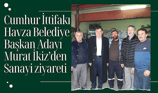 Cumhur İttifakı Havza Belediye Başkan Adayı İkiz’den sanayi ziyareti