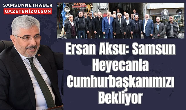 Ersan Aksu: Samsun Heyecanla Cumhurbaşkanımızı Bekliyor