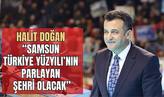 Halit Doğan: Samsun Türkiye Yüzyılı'nın parlayan şehri olacak