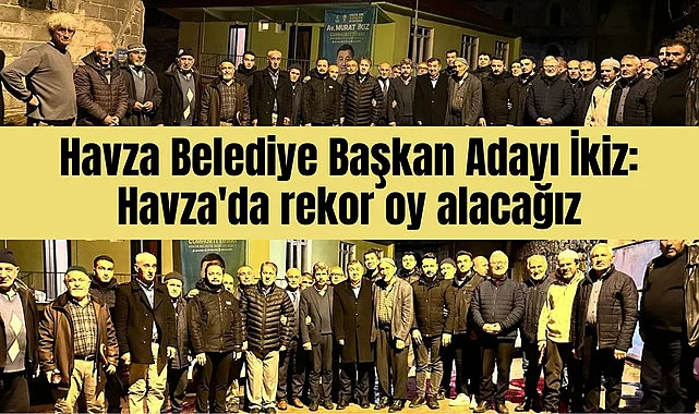 Cumhur İttifakı Havza Belediye Başkan Adayı İkiz: Havza'da rekor oy alacağız
