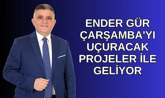 ENDER GÜR ÇARŞAMBA'YI UÇURACAK PROJELER İLE GELİYOR