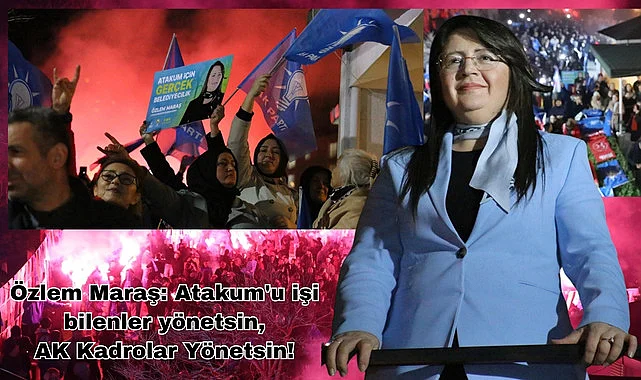 Özlem Maraş: Atakum'u işi bilenler yönetsin, AK Kadrolar Yönetsin!