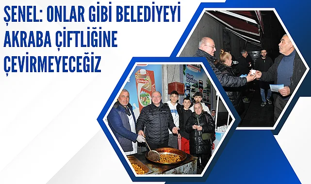 Şenel: Onlar gibi belediyeyi akraba çiftliğine çevirmeyeceğiz