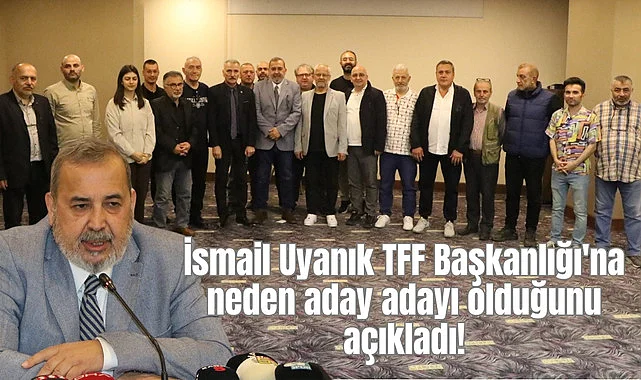 İsmail Uyanık TFF Başkanlığı'na neden aday adayı olduğunu açıkladı!