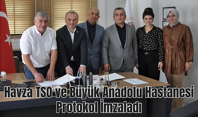 Havza TSO ve Büyük Anadolu Hastanesi Protokol İmzaladı