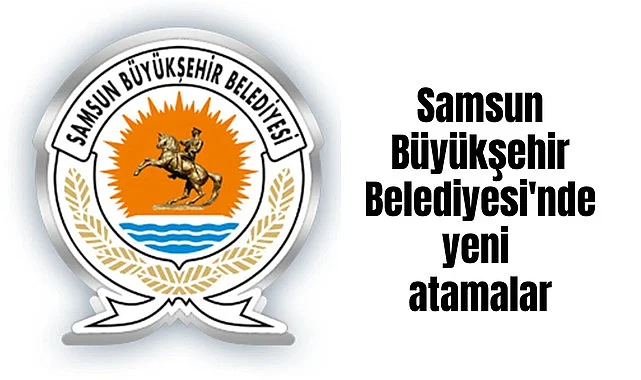 Samsun Büyükşehir Belediyesi'nde yeni atamalar