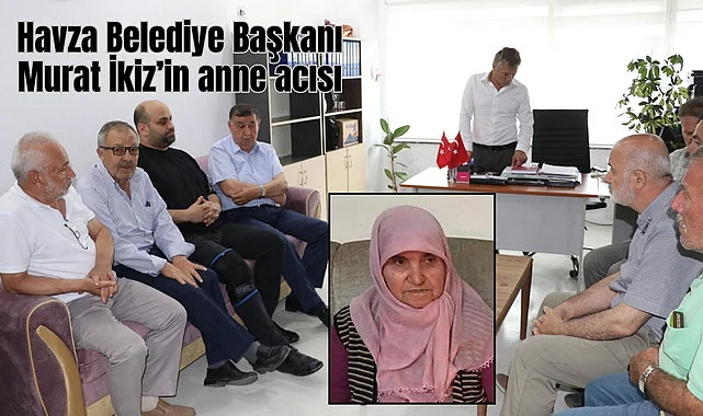 Havza Belediye Başkanı Murat İkiz’in anne acısı