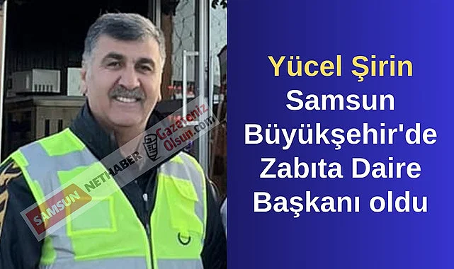 Yücel Şirin Samsun Büyükşehir'de Zabıta Daire Başkanı oldu