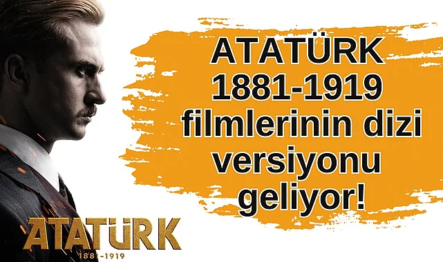 ATATÜRK 1881-1919 filmlerinin dizi versiyonu geliyor!