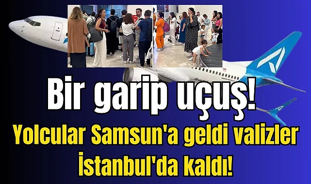 Bir garip uçuş! Yolcular Samsun'a geldi valizler İstanbul'da kaldı!