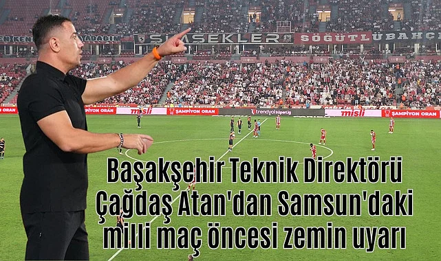 Başakşehirli Çağdaş Atan'dan Samsun'daki milli maç öncesi zemin uyarısı