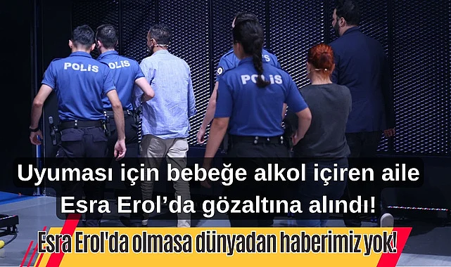 Uyuması için bebeğe alkol içiren aile Esra Erol'da gözaltına alındı!