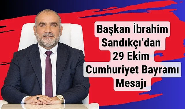Başkan İbrahim Sandıkçı’dan 29 Ekim Cumhuriyet Bayramı Mesajı 