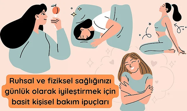 Ruhsal ve fiziksel sağlığınız için basit kişisel bakım ipuçları