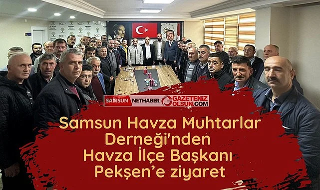 Samsun Havza Muhtarlar Derneği'nden Havza İlçe Başkanı Pekşen’e ziyaret