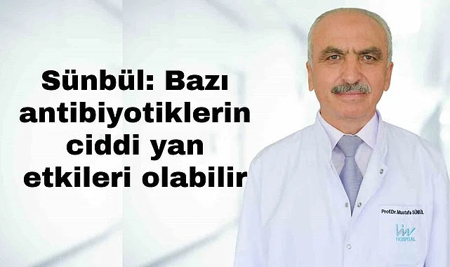 Sünbül: Bazı antibiyotiklerin ciddi yan etkileri olabilir