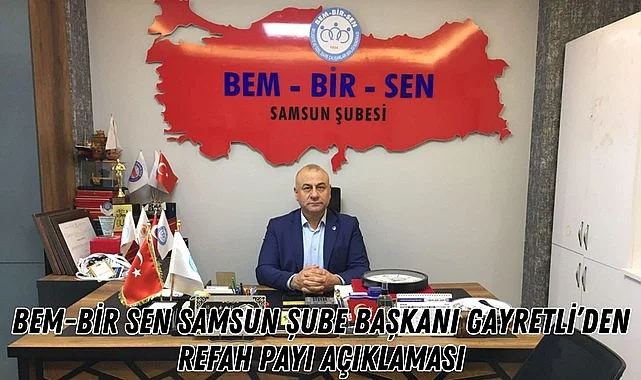 Bem Bir Sen Samsun Şube Başkanı Gayretli’den Refah Payı Açıklaması