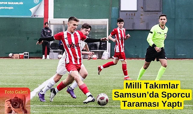 Milli Takımlar Samsun'da geleceğin yıldız futbolcularını keşfediyor 