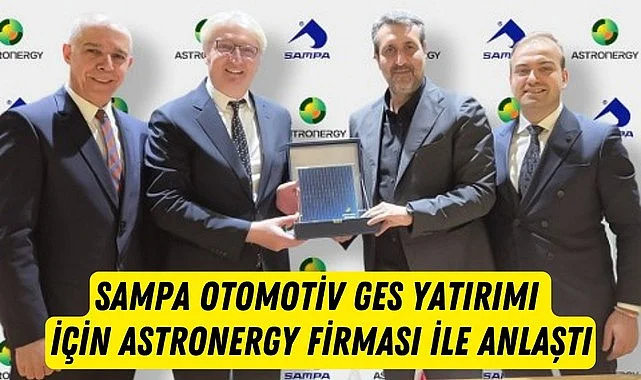 SAMPA Otomotiv GES yatırımı için Astronergy firması ile anlaştı