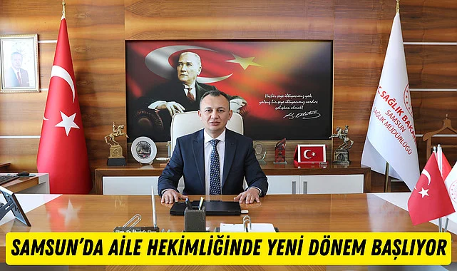 Samsun’da aile hekimliği hizmetlerinde yeni bir dönem başlıyor