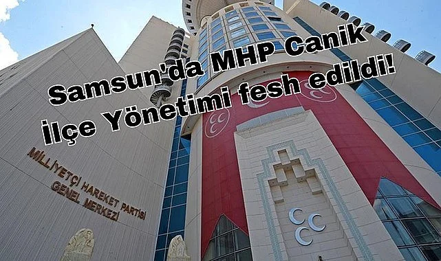 Samsun'da MHP Canik İlçe Yönetimi görevden alındı