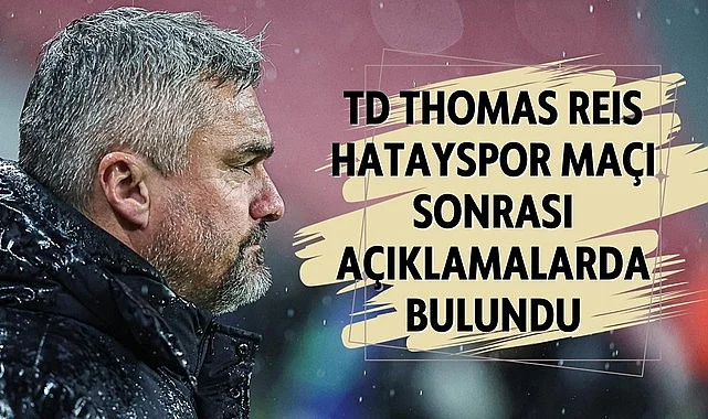 Thomas Reis: Reaksiyon gösterebilmek bizim için önemliydi