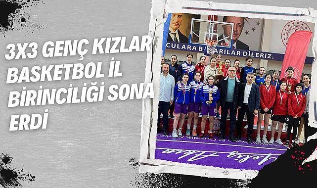 3x3 Genç Kızlar Basketbol İl Birinciliği sona erdi