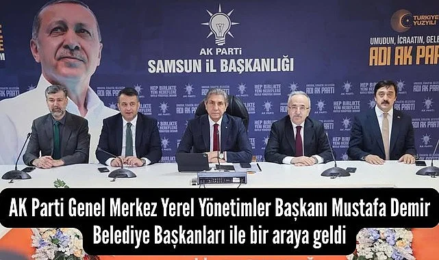 AK Parti Yerel Yönetimler Başkanı Mustafa Demir Samsun'da Belediye Başkanları ile bir araya geldi!