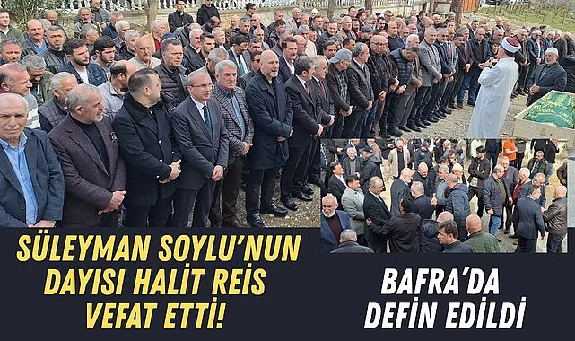 Samsun'da Süleyman Soylu'nun dayısı Halit Reis vefat etti