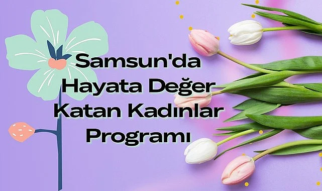 Samsun Etkinlik - Samsun'da Hayata Değer Katan Kadınlar Programı yapılacak