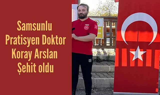 Samsunlu Pratisyen Doktor Koray Arslan Şehit oldu