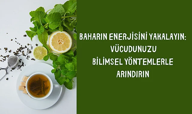 Baharın Enerjisini Yakalayın: Vücudunuzu Bilimsel Yöntemlerle Arındırın
