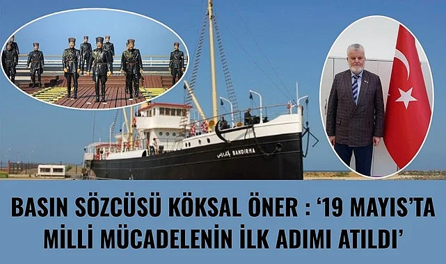 BASIN SÖZCÜSÜ KÖKSAL ÖNER : 19 MAYIS'TA MİLLİ MÜCADELENİN İLK ADIMI ATILDI