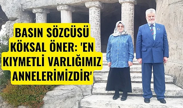 BASIN SÖZCÜSÜ KÖKSAL ÖNER: 'EN KIYMETLİ VARLIĞIMIZ ANNELERİMİZDİR'