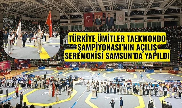 TÜRKİYE ÜMİTLER TAEKWONDO ŞAMPİYONASI’NIN AÇILIŞ SEREMONİSİ SAMSUN’DA YAPILDI